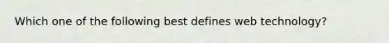 Which one of the following best defines web technology?