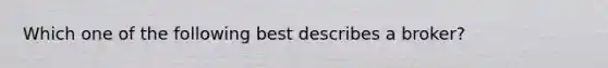 Which one of the following best describes a broker?