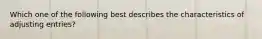 Which one of the following best describes the characteristics of adjusting entries?