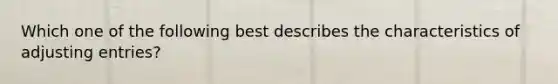 Which one of the following best describes the characteristics of adjusting entries?