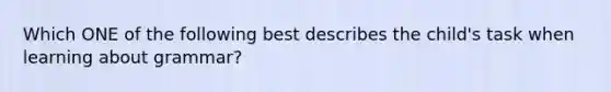 Which ONE of the following best describes the child's task when learning about grammar?