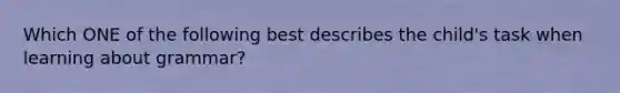 Which ONE of the following best describes the child's task when learning about grammar?