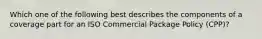 Which one of the following best describes the components of a coverage part for an ISO Commercial Package Policy (CPP)?