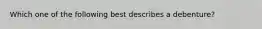 Which one of the following best describes a debenture?