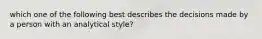 which one of the following best describes the decisions made by a person with an analytical style?