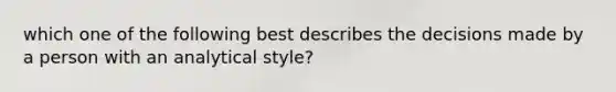 which one of the following best describes the decisions made by a person with an analytical style?