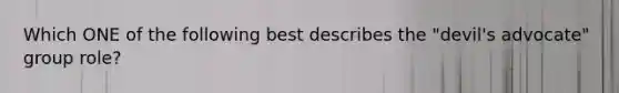 Which ONE of the following best describes the "devil's advocate" group role?