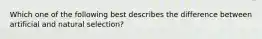 Which one of the following best describes the difference between artificial and natural selection?