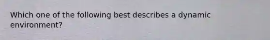 Which one of the following best describes a dynamic​ environment?