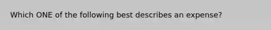 Which ONE of the following best describes an​ expense?