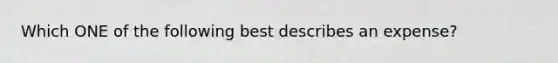 Which ONE of the following best describes an expense?