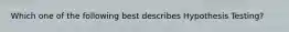 Which one of the following best describes Hypothesis Testing?