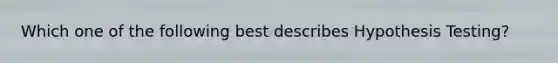 Which one of the following best describes Hypothesis Testing?