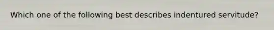 Which one of the following best describes indentured servitude?