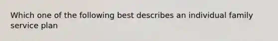 Which one of the following best describes an individual family service plan