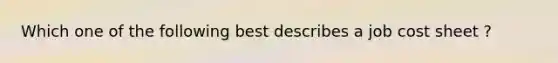 Which one of the following best describes a job cost sheet ?