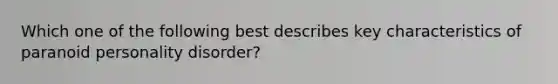 Which one of the following best describes key characteristics of paranoid personality disorder?