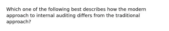 Which one of the following best describes how the modern approach to internal auditing differs from the traditional approach?