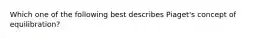 Which one of the following best describes Piaget's concept of equilibration?