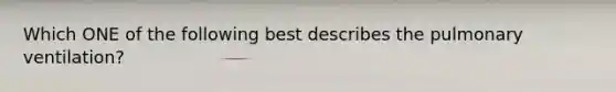 Which ONE of the following best describes the pulmonary ventilation?