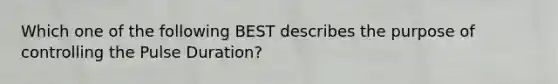 Which one of the following BEST describes the purpose of controlling the Pulse Duration?