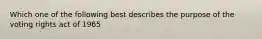 Which one of the following best describes the purpose of the voting rights act of 1965