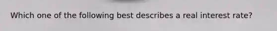 Which one of the following best describes a real interest rate?