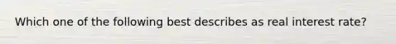 Which one of the following best describes as real interest rate?