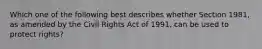 Which one of the following best describes whether Section 1981, as amended by the Civil Rights Act of 1991, can be used to protect rights?