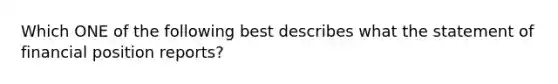 Which ONE of the following best describes what the statement of financial position​ reports?