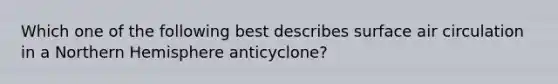 Which one of the following best describes surface air circulation in a Northern Hemisphere anticyclone?