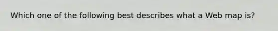 Which one of the following best describes what a Web map is?