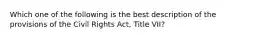 Which one of the following is the best description of the provisions of the Civil Rights Act, Title VII?