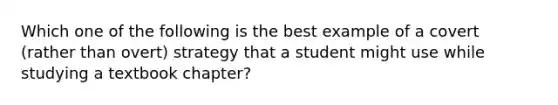 Which one of the following is the best example of a covert (rather than overt) strategy that a student might use while studying a textbook chapter?