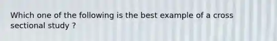 Which one of the following is the best example of a cross sectional study ?