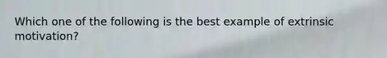 Which one of the following is the best example of extrinsic motivation?