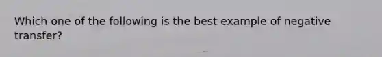 Which one of the following is the best example of negative transfer?