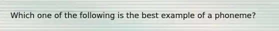 Which one of the following is the best example of a phoneme?