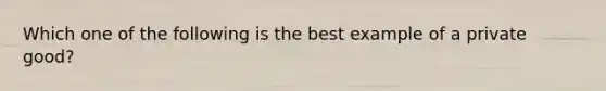 Which one of the following is the best example of a private good?