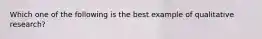 Which one of the following is the best example of qualitative​ research?​