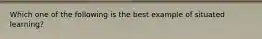 Which one of the following is the best example​ of situated learning?