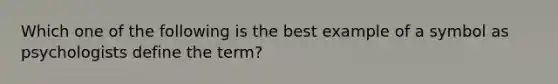 Which one of the following is the best example of a symbol as psychologists define the term?