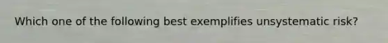 Which one of the following best exemplifies unsystematic risk?