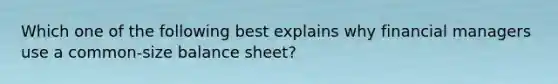 Which one of the following best explains why financial managers use a common-size balance sheet?