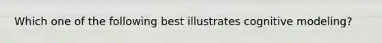 Which one of the following best illustrates cognitive modeling?