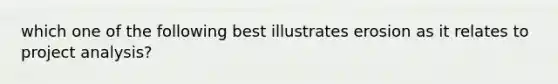 which one of the following best illustrates erosion as it relates to project analysis?