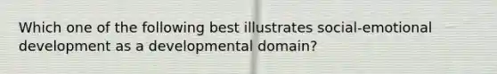 Which one of the following best illustrates social-emotional development as a developmental domain?