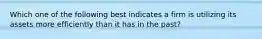 Which one of the following best indicates a firm is utilizing its assets more efficiently than it has in the past?