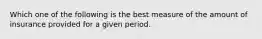 Which one of the following is the best measure of the amount of insurance provided for a given period.