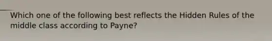 Which one of the following best reflects the Hidden Rules of the middle class according to Payne?